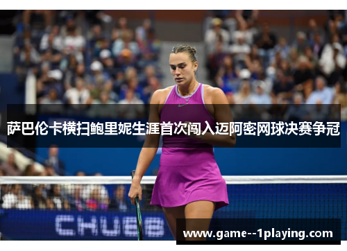 萨巴伦卡横扫鲍里妮生涯首次闯入迈阿密网球决赛争冠