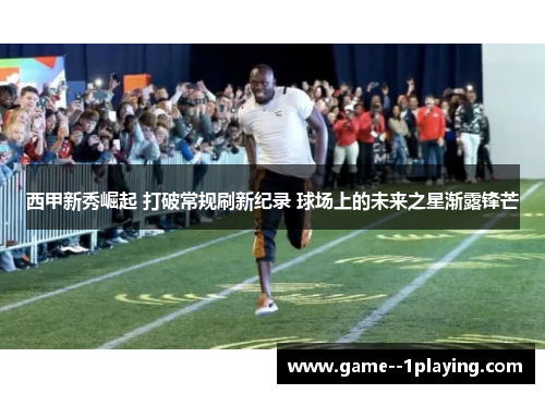西甲新秀崛起 打破常规刷新纪录 球场上的未来之星渐露锋芒 西甲新秀崛起 打破常规刷新纪录 球场上的未来之星渐露锋芒