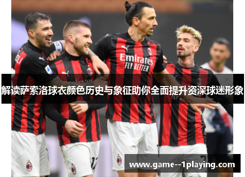 解读萨索洛球衣颜色历史与象征助你全面提升资深球迷形象