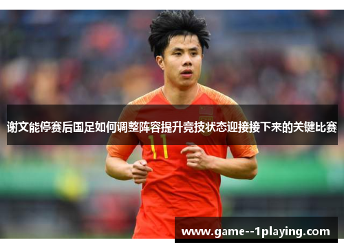 谢文能停赛后国足如何调整阵容提升竞技状态迎接接下来的关键比赛
