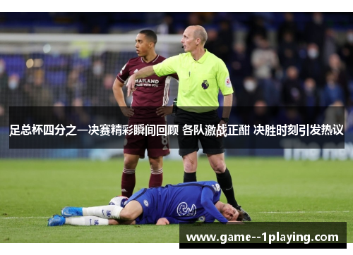 足总杯四分之一决赛精彩瞬间回顾 各队激战正酣 决胜时刻引发热议 足总杯四分之一决赛精彩瞬间回顾 各队激战正酣 决胜时刻引发热议