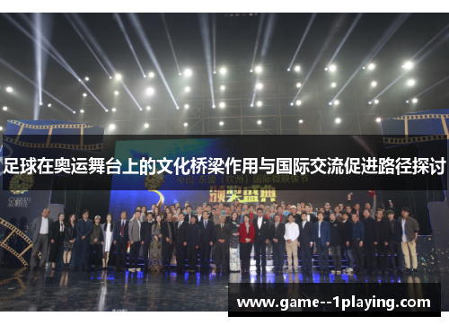足球在奥运舞台上的文化桥梁作用与国际交流促进路径探讨 足球在奥运舞台上的文化桥梁作用与国际交流促进路径探讨
