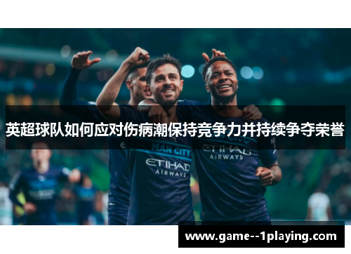 英超球队如何应对伤病潮保持竞争力并持续争夺荣誉 英超球队如何应对伤病潮保持竞争力并持续争夺荣誉