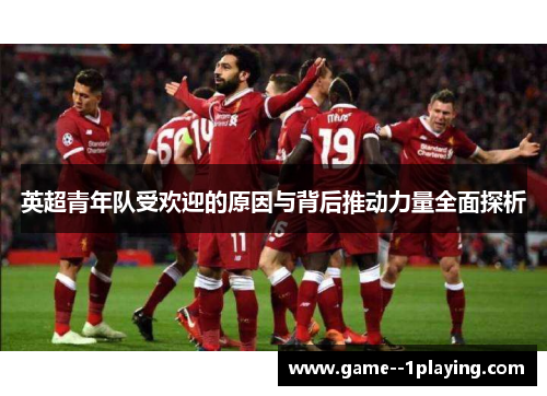 英超青年队受欢迎的原因与背后推动力量全面探析 英超青年队受欢迎的原因与背后推动力量全面探析