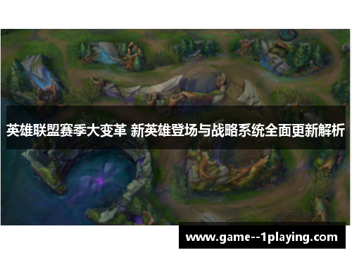 英雄联盟赛季大变革 新英雄登场与战略系统全面更新解析 英雄联盟赛季大变革 新英雄登场与战略系统全面更新解析