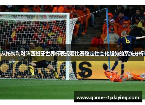 从托纳利对阵西班牙世界杯表现看比赛稳定性变化趋势的系统分析 从托纳利对阵西班牙世界杯表现看比赛稳定性变化趋势的系统分析