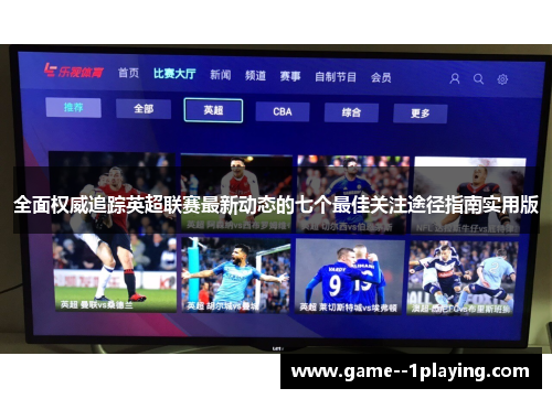 全面权威追踪英超联赛最新动态的七个最佳关注途径指南实用版