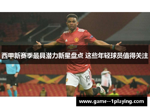 西甲新赛季最具潜力新星盘点 这些年轻球员值得关注