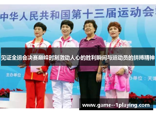 见证全运会决赛巅峰时刻激动人心的胜利瞬间与运动员的拼搏精神