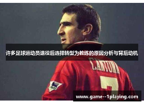 许多足球运动员退役后选择转型为教练的原因分析与背后动机 许多足球运动员退役后选择转型为教练的原因分析与背后动机