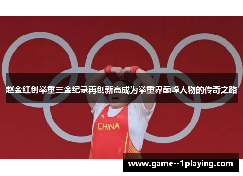 赵金红创举重三金纪录再创新高成为举重界巅峰人物的传奇之路