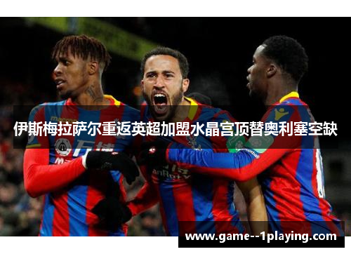 伊斯梅拉萨尔重返英超加盟水晶宫顶替奥利塞空缺