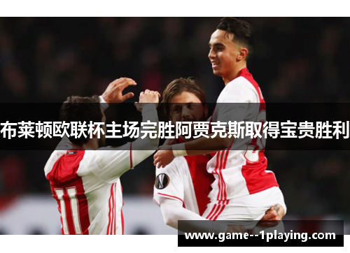 布莱顿欧联杯主场完胜阿贾克斯取得宝贵胜利 布莱顿欧联杯主场完胜阿贾克斯取得宝贵胜利