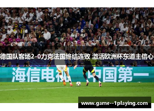 德国队客场2-0力克法国终结连败 激活欧洲杯东道主信心