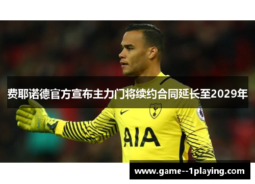 费耶诺德官方宣布主力门将续约合同延长至2029年 费耶诺德官方宣布主力门将续约合同延长至2029年