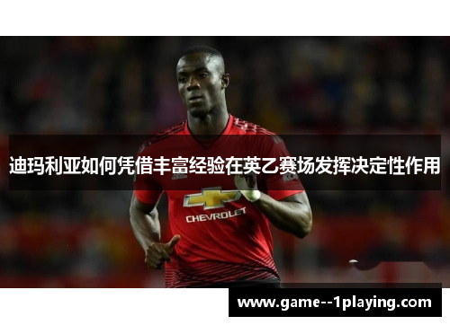 迪玛利亚如何凭借丰富经验在英乙赛场发挥决定性作用