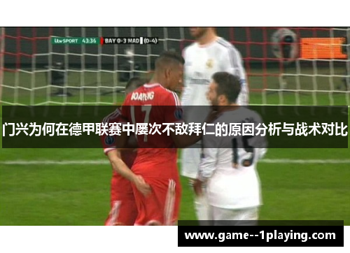 门兴为何在德甲联赛中屡次不敌拜仁的原因分析与战术对比