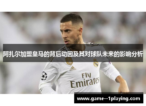 阿扎尔加盟皇马的背后动因及其对球队未来的影响分析
