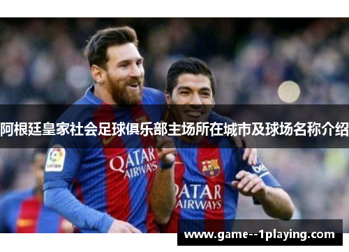 阿根廷皇家社会足球俱乐部主场所在城市及球场名称介绍