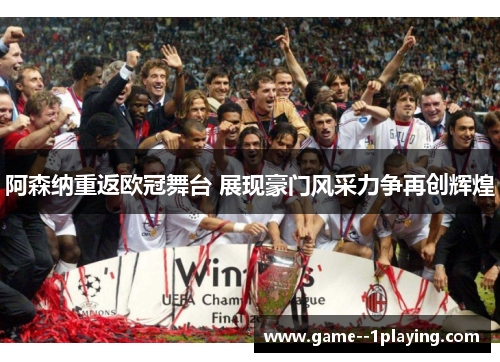 阿森纳重返欧冠舞台 展现豪门风采力争再创辉煌