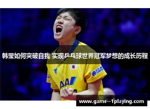 韩莹如何突破自我 实现乒乓球世界冠军梦想的成长历程